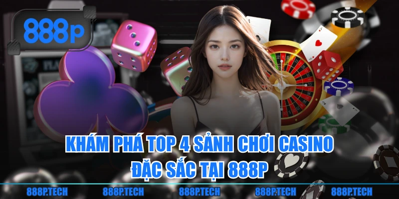 Khám phá top 4 sảnh chơi casino đặc sắc tại 888P