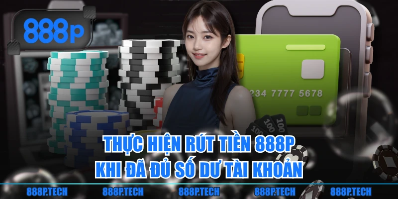 Thực hiện rút tiền 888P khi đã đủ số dư tài khoản