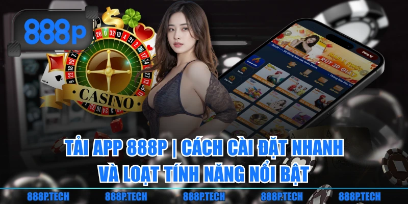 Tải App 888P | Cách Cài Đặt Nhanh Và Loạt Tính Năng Nổi Bật