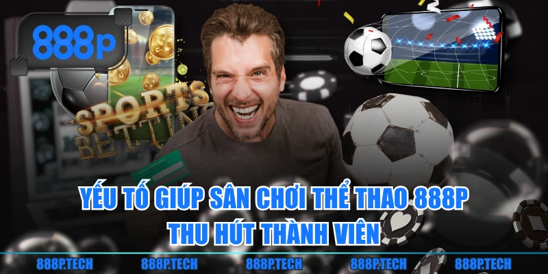 Yếu tố giúp sân chơi thể thao 888P thu hút thành viên