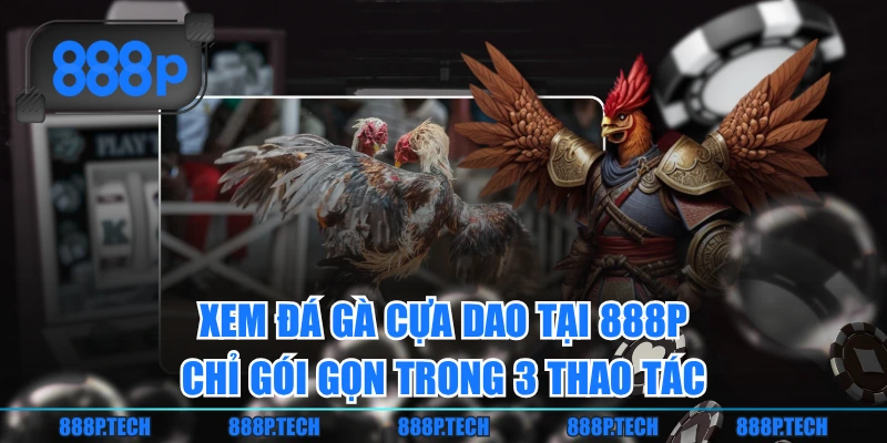 Xem đá gà cựa dao tại 888P chỉ gói gọn trong 3 thao tác