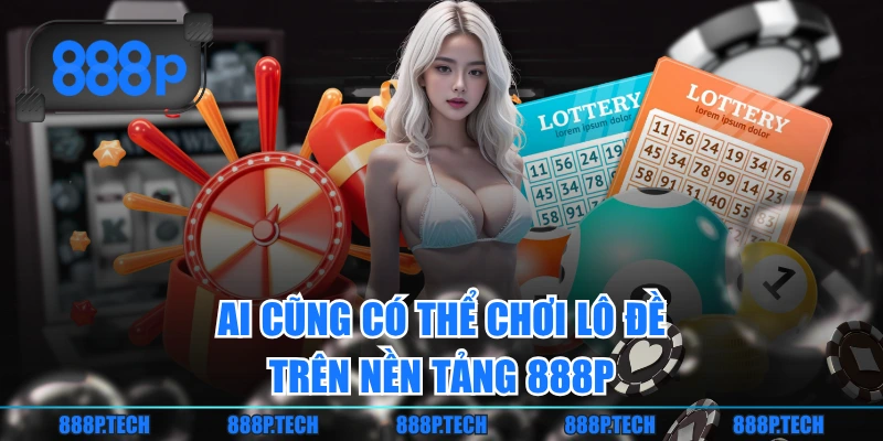 Ai cũng có thể chơi lô đề trên nền tảng 888P