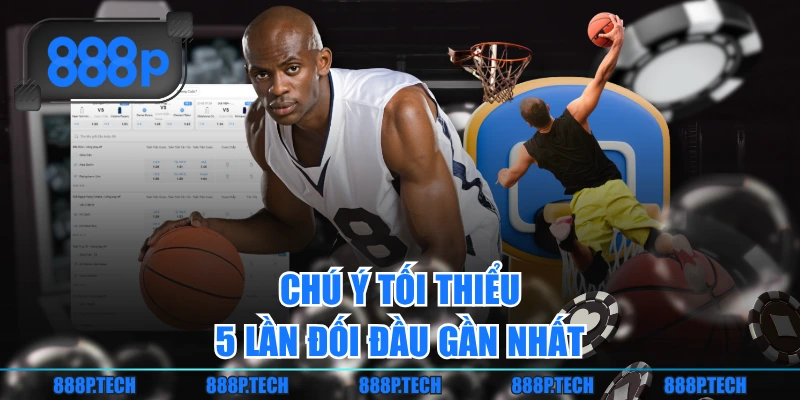 Chú ý tối thiểu 5 lần đối đầu gần nhất